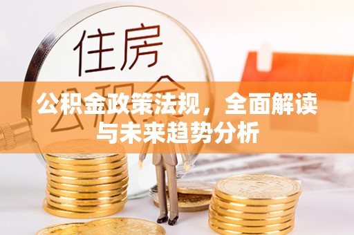 安顺公积金政策法规，全面解读与未来趋势分析