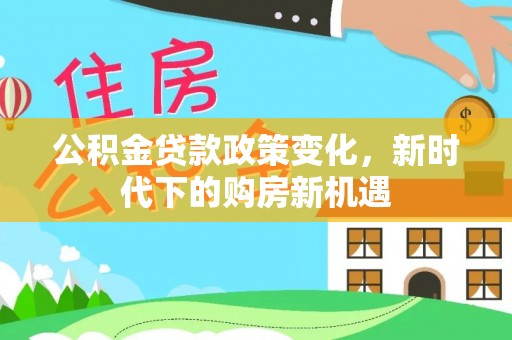 安顺公积金贷款政策变化，新时代下的购房新机遇