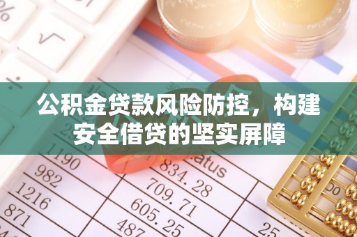 安顺公积金贷款风险防控，构建安全借贷的坚实屏障