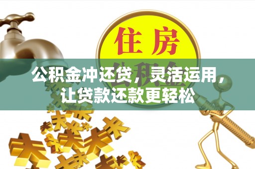 安顺公积金冲还贷，灵活运用，让贷款还款更轻松