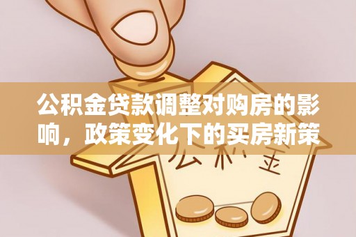 安顺公积金贷款调整对购房的影响，政策变化下的买房新策略