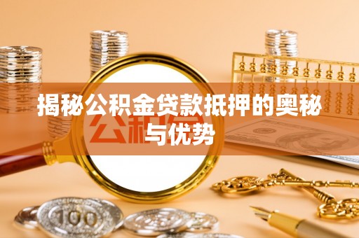 安顺揭秘公积金贷款抵押的奥秘与优势