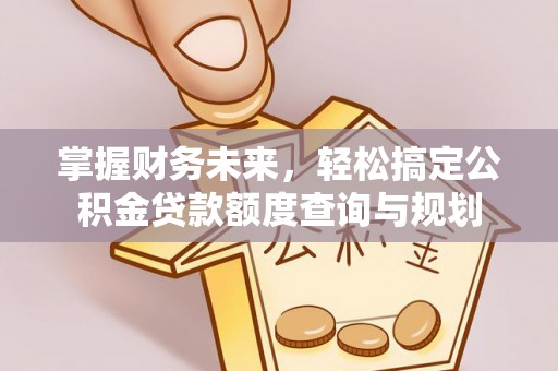 安顺掌握财务未来，轻松搞定公积金贷款额度查询与规划