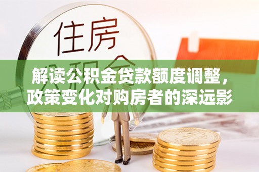 安顺解读公积金贷款额度调整，政策变化对购房者的深远影响