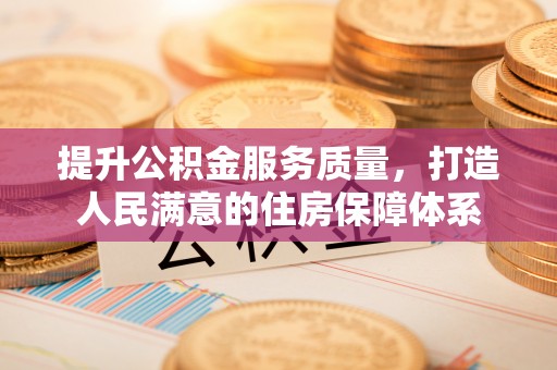 安顺提升公积金服务质量，打造人民满意的住房保障体系