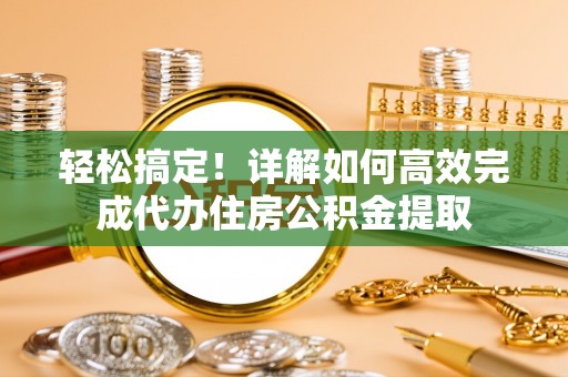 安顺轻松搞定！详解如何高效完成代办住房公积金提取