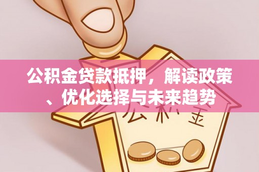 安顺公积金贷款抵押，解读政策、优化选择与未来趋势