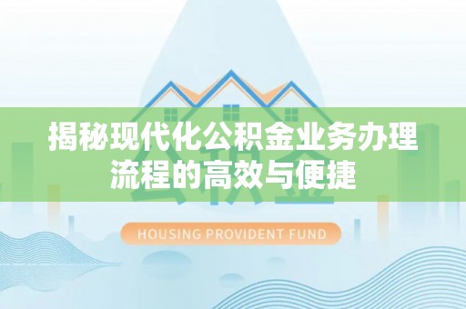 安顺揭秘现代化公积金业务办理流程的高效与便捷