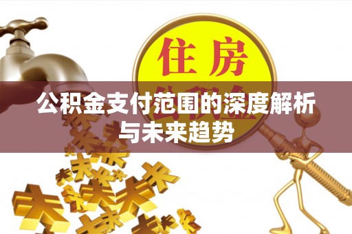 安顺公积金支付范围的深度解析与未来趋势