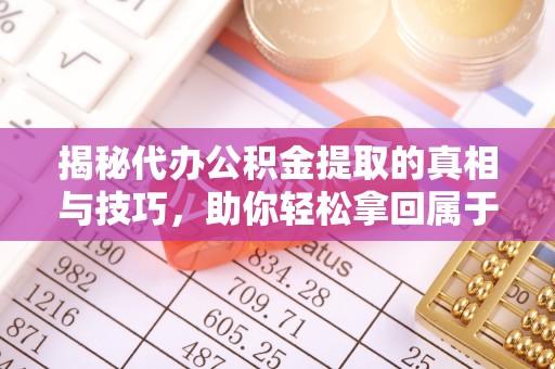安顺揭秘代办公积金提取的真相与技巧，助你轻松拿回属于你的钱