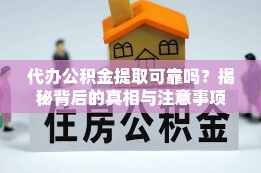 安顺代办公积金提取可靠吗？揭秘背后的真相与注意事项
