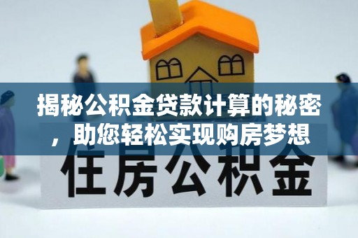 安顺揭秘公积金贷款计算的秘密，助您轻松实现购房梦想