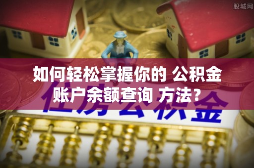 安顺如何轻松掌握你的 公积金账户余额查询 方法？