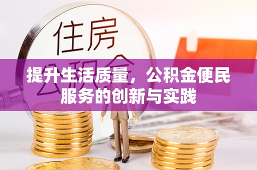 安顺提升生活质量，公积金便民服务的创新与实践