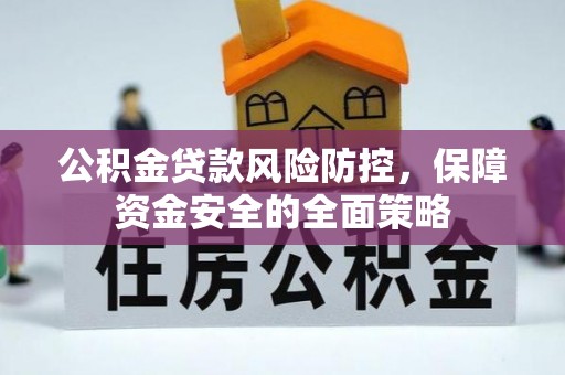 安顺公积金贷款风险防控，保障资金安全的全面策略
