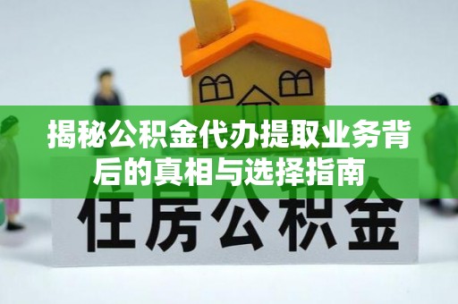 安顺揭秘公积金代办提取业务背后的真相与选择指南