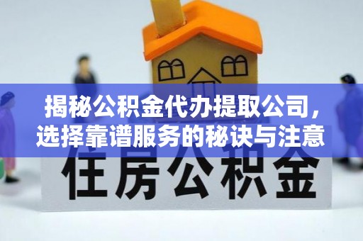 安顺揭秘公积金代办提取公司，选择靠谱服务的秘诀与注意事项