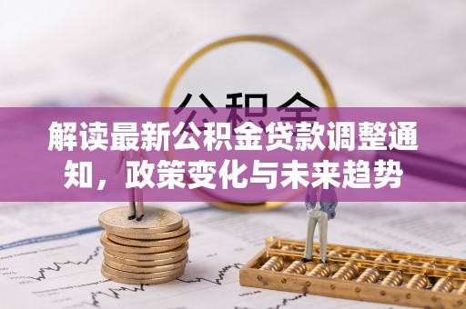 安顺解读最新公积金贷款调整通知，政策变化与未来趋势