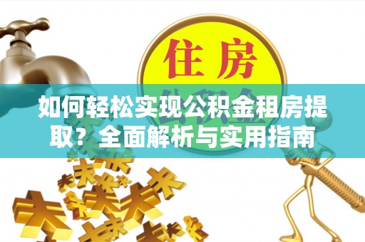 安顺如何轻松实现公积金租房提取？全面解析与实用指南