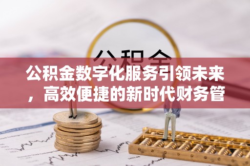 安顺公积金数字化服务引领未来，高效便捷的新时代财务管理