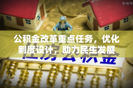 安顺公积金改革重点任务，优化制度设计，助力民生发展