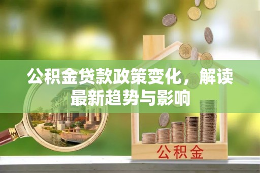 安顺公积金贷款政策变化，解读最新趋势与影响