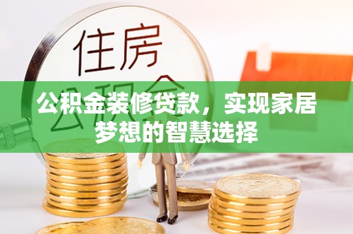 安顺公积金装修贷款，实现家居梦想的智慧选择