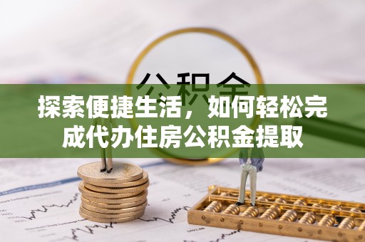 安顺探索便捷生活，如何轻松完成代办住房公积金提取