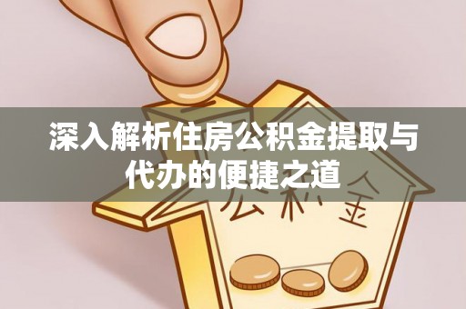 安顺深入解析住房公积金提取与代办的便捷之道