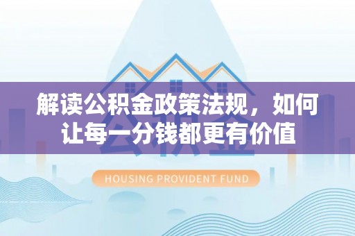 安顺解读公积金政策法规，如何让每一分钱都更有价值