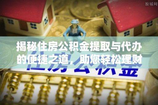 安顺揭秘住房公积金提取与代办的便捷之道，助您轻松理财