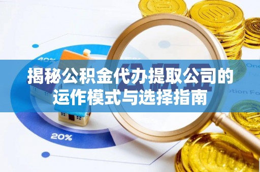 安顺揭秘公积金代办提取公司的运作模式与选择指南