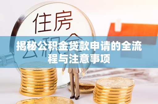 安顺揭秘公积金贷款申请的全流程与注意事项
