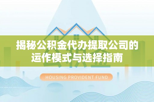 安顺揭秘公积金代办提取公司的运作模式与选择指南
