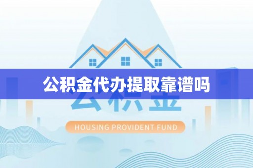安顺公积金代办提取靠谱吗