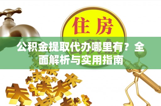 安顺公积金提取代办哪里有？全面解析与实用指南