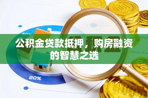 安顺公积金贷款抵押，购房融资的智慧之选