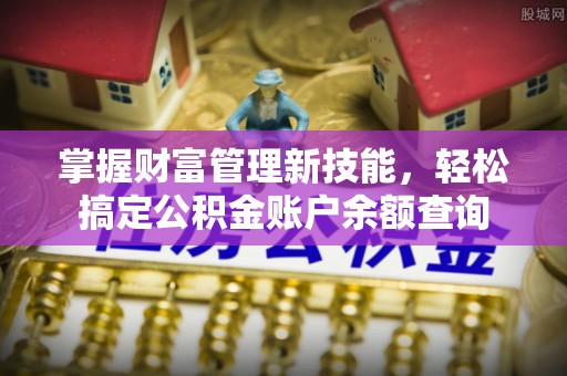 安顺掌握财富管理新技能，轻松搞定公积金账户余额查询