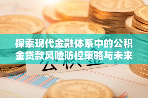 安顺探索现代金融体系中的公积金贷款风险防控策略与未来发展趋势