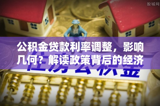 安顺公积金贷款利率调整，影响几何？解读政策背后的经济逻辑