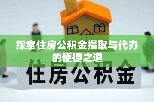 安顺探索住房公积金提取与代办的便捷之道