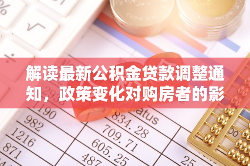 安顺解读最新公积金贷款调整通知，政策变化对购房者的影响与应对策略