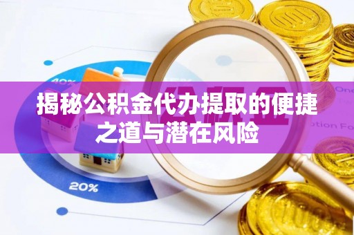 安顺揭秘公积金代办提取的便捷之道与潜在风险