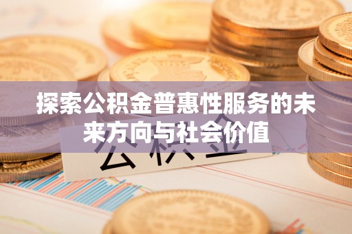 安顺探索公积金普惠性服务的未来方向与社会价值