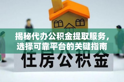 安顺揭秘代办公积金提取服务，选择可靠平台的关键指南