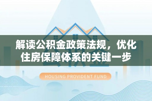 安顺解读公积金政策法规，优化住房保障体系的关键一步