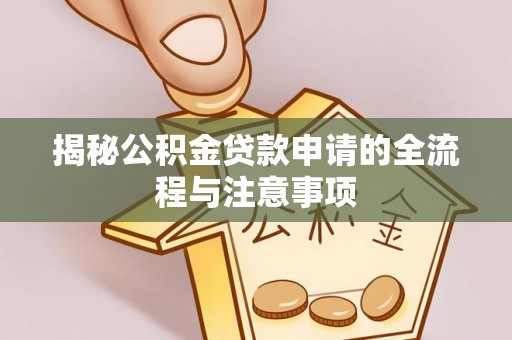 安顺揭秘公积金贷款申请的全流程与注意事项