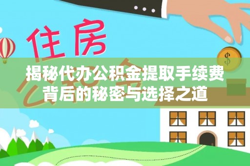 安顺揭秘代办公积金提取手续费背后的秘密与选择之道
