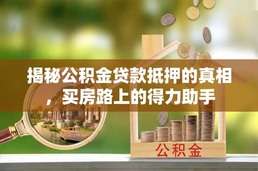 安顺揭秘公积金贷款抵押的真相，买房路上的得力助手