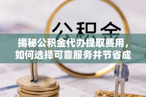 安顺揭秘公积金代办提取费用，如何选择可靠服务并节省成本